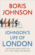 Johnson's Life of London: The People Who Made the City That Made the World
