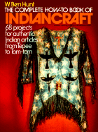 The Complete How-To Book of Indiancraft: 68 Projects for Authentic Indian Articles from Tepee to Tom-tom Walter Ben Hunt
