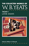 The Collected Works of W.B. Yeats Vol. V: Later Essays