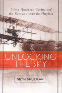 Unlocking the Sky: Glenn Hammond Curtiss and the Race to Invent the Airplane