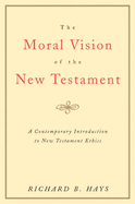The Moral Vision of the New Testament: Community, Cross, New Creationa Contemporary Introduction to New Testament Ethic