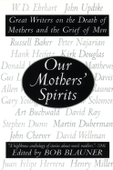 Our Mothers' Spirits: Great Writers on the Death of Mothers and the Grief of Men