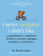 I Never Metaphor I Didn't Like: A Comprehensive Compilation of History's Greatest Analogies, Metaphors, and Similes