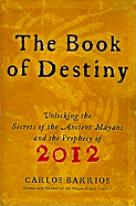 The Book of Destiny: Unlocking the Secrets of the Ancient Mayans and the Prophecy of 2012
