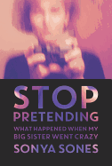 Stop Pretending: What Happened When My Big Sister Went Crazy