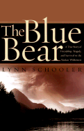The Blue Bear: A True Story of Friendship, Tragedy, and Survival in the Alaskan Wilderness