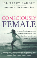 Consciously Female: A Groundbreaking Programme to Help You Feel Great Every Day of the Month, Every Month of Your Life