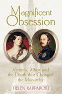 Magnificent Obsession: Victoria, Albert and the Death That Changed the Monarchy