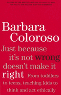 Just Because It's Not Wrong Doesn't Make It Right: Teaching Kids to Think and ACT Ethically