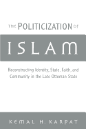 The Politicization of Islam: Reconstructing Identity, State, Faith, and Community in the Late Ottoman State