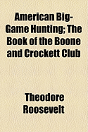 American Big-Game Hunting; The Book of the Boone and Crockett Club