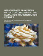 Great Debates in American History Volume 1; Colonial Rights the Revolution the Constitution