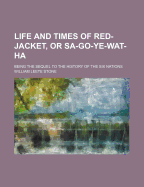 Life and Times of Red-Jacket, or Sa-Go-Ye-Wat-Ha: Being the Sequel to the History of the Six Nations
