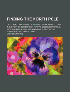 Finding the North pole; Dr. Cook's own story of his discovery, April 21, 1908, the story of Commander Peary's discovery, April 6, 1909, together with the marvelous record of former Arctic expeditions