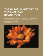 The Pictorial History of the American Revolution with a Sketch of the Early History of the Country the Constitution of the United States