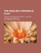 The English Chronicle Play: A Study in the Popular Historical Literature Environing Shakespeare