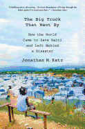 The Big Truck That Went by: How the World Came to Save Haiti and Left Behind a Disaster