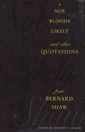 Not Bloody Likely: And Other Quotations from Bernard Shaw