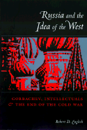 Russia and the Idea of the West: Gorbachev, Intellectuals, and the End of the Cold War
