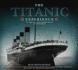 The "Titanic" Experience: The Tragic Story of the Unsinkable Ship and Her Enduring Legacy