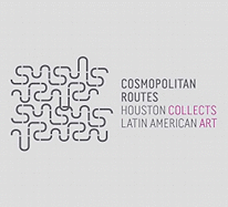 Cosmopolitan Routes: Houston Collects Latin American Art (Museum of Fine Arts, Houston) Gilbert Vicario, Mari Carmen Ramirez and Elizabeth Cerejido