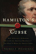 Hamilton's Curse: How Jefferson's Archenemy Betrayed the American Revolution--And What It Means for Americans Today
