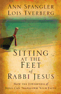 Sitting at the Feet of Rabbi Jesus: How the Jewishness of Jesus Can Transform Your Faith