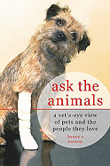 Ask the Animals: A Vet's Eye View of Pets and the People They Love