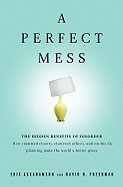 Perfect Mess: The Hidden Benefits of Disorder ? How Crammed Closets, Cluttered Offices, and On-The-Fly Planning Make the World a Better Place