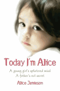 Today I'm Alice: A Young Girl's Splintered Mind, a Father's Evil Secret