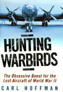 Hunting Warbirds: The Obsessive Quest for the Lost Aircraft of World War II