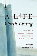 A Life Worth Living: A Doctor's Reflections on Illness in a High-Tech Era