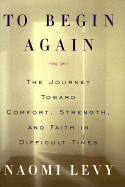 To Begin Again: The Journey Toward Comfort, Strength, and Faith in Difficult Times