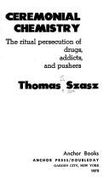 Ceremonial Chemistry: The Ritual Persecution of Drugs, Addicts, and Pushers