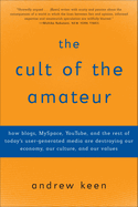 The Cult of the Amateur: How Blogs, MySpace, YouTube and the Rest of Today's User Generated Media are Killing Our Culture and Economy