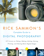 Rick Sammon's Complete Guide to Digital Photography: 107 Lessons on Taking, Making, Editing, Storing, Printing, and Sharing Better Digital Images