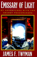 Emissary of Light: My Adventures with the Secret Peacemakers