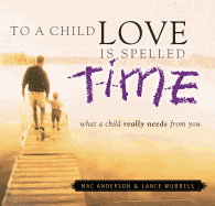 To a Child Love Is Spelled Time: What a Child Really Needs from You