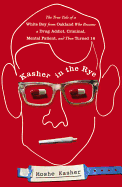 Kasher in the Rye: The True Tale of a White Boy from Oakland Who Became a Drug Addict, Criminal, Mental Patient, and Then Turned 16