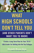 What High Schools Don't Tell You (and Other Parents Don't Want You to Know): Create a Long-Term Plan for Your 7th to 10th Grader for Getting Into the Top Colleges