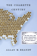 The Cigarette Century: The Rise, Fall, and Deadly Persistance of the Product That Defined America