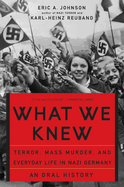What We Knew: Terror, Mass Murder, and Everyday Life in Nazi Germany: An Oral History
