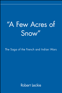 A Few Acres of Snow: The Saga of the French and Indian Wars