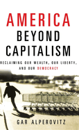 America Beyond Capitalism: Reclaiming Our Wealth, Our Liberty and Our Democracy