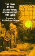 The Book of the Sacred Magic of Abramelin the Mage Book of the Sacred Magic of Abramelin the Mage