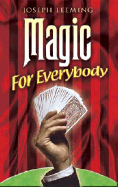 Magic for Everybody: 250 Easy Tricks with Cards, Coins, Rings, Handkerchiefs and Other Objects