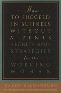 How to Succeed in Business Without a Penis: Secrets and Strategies for the Working Woman