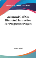 Advanced Golf Or, Hints and Instruction for Progressive Players