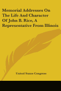 Memorial Addresses on the Life and Character of John B. Rice, a Representative from Illinois