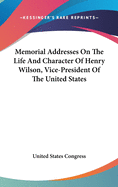 Memorial Addresses on the Life and Character of Henry Wilson, Vice-President of the United States